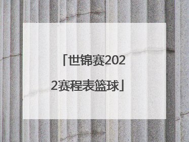 「世锦赛2022赛程表篮球」2022篮球世锦赛赛程表时间几点