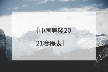 「中国男篮2021赛程表」中国男篮2021赛程表直播