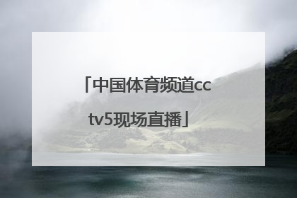 「中国体育频道cctv5现场直播」中国体育频道cctv5现场直播欧洲足球