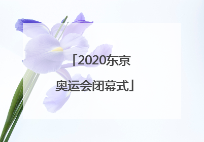 「2020东京奥运会闭幕式」2020东京奥运会闭幕式直播