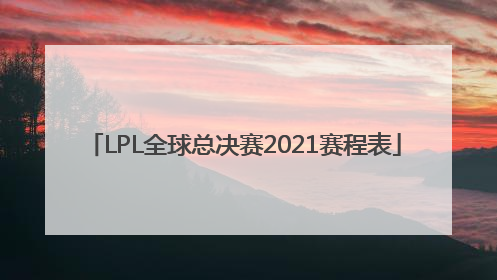 「LPL全球总决赛2021赛程表」lpl全球总决赛2021赛程表战绩