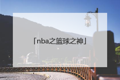 「nba之篮球之神」nba之篮球之神系统移动长城